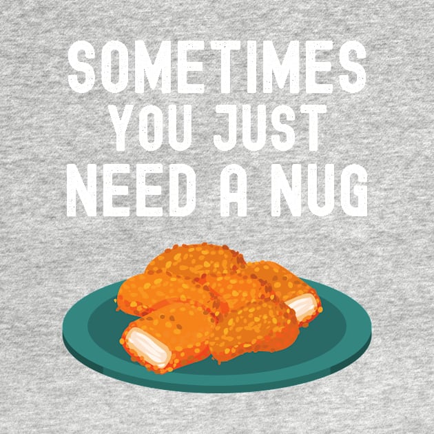 Sometimes You Just Need A Nug Shirt Funny Chicken Nugger Lover Gift by lou731